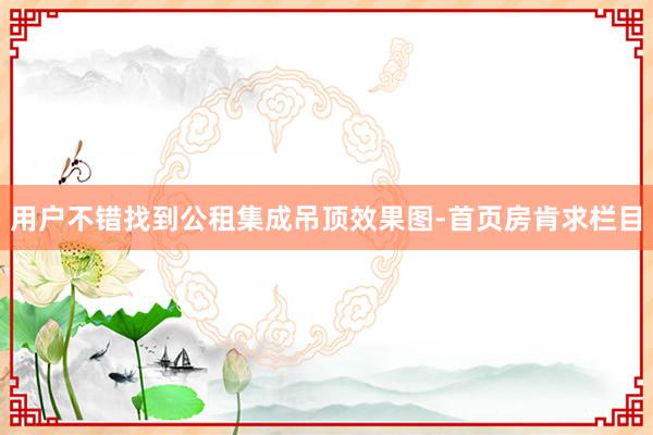 用户不错找到公租集成吊顶效果图-首页房肯求栏目