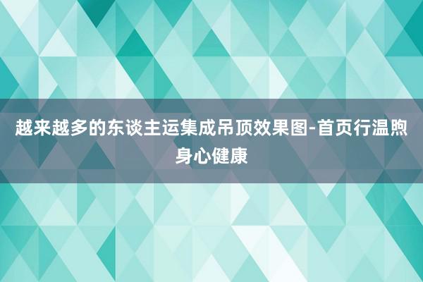 越来越多的东谈主运集成吊顶效果图-首页行温煦身心健康