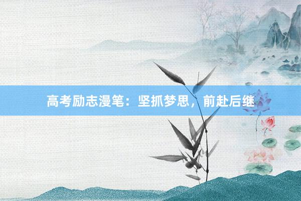 高考励志漫笔：坚抓梦思，前赴后继
