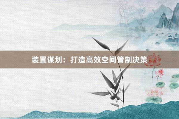 装置谋划：打造高效空间管制决策
